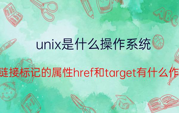 unix是什么操作系统 超链接标记的属性href和target有什么作用？